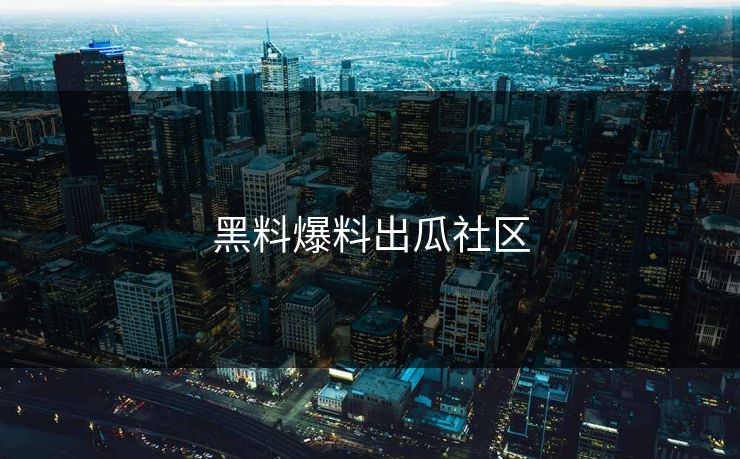 黑料爆料出瓜社区