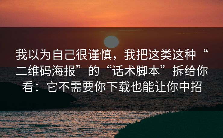 我以为自己很谨慎，我把这类这种“二维码海报”的“话术脚本”拆给你看：它不需要你下载也能让你中招