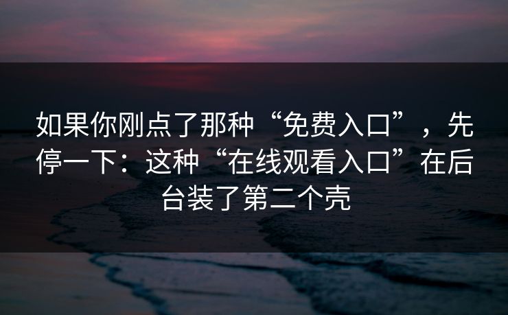 如果你刚点了那种“免费入口”，先停一下：这种“在线观看入口”在后台装了第二个壳