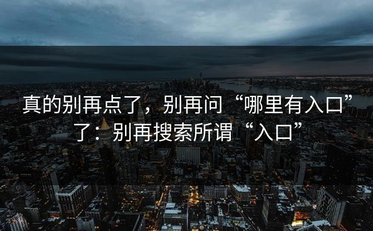 真的别再点了，别再问“哪里有入口”了：别再搜索所谓“入口”