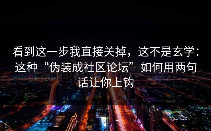 看到这一步我直接关掉，这不是玄学：这种“伪装成社区论坛”如何用两句话让你上钩