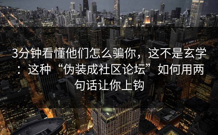 3分钟看懂他们怎么骗你，这不是玄学：这种“伪装成社区论坛”如何用两句话让你上钩