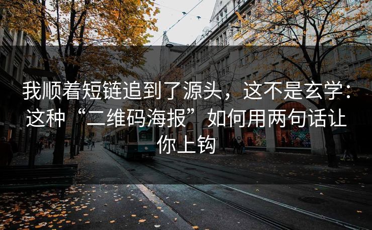 我顺着短链追到了源头，这不是玄学：这种“二维码海报”如何用两句话让你上钩