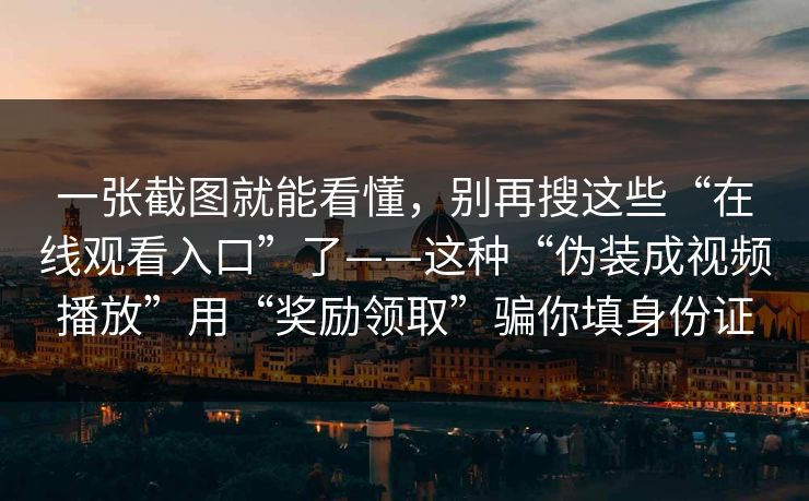 一张截图就能看懂，别再搜这些“在线观看入口”了——这种“伪装成视频播放”用“奖励领取”骗你填身份证