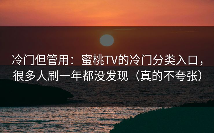 冷门但管用：蜜桃TV的冷门分类入口，很多人刷一年都没发现（真的不夸张）