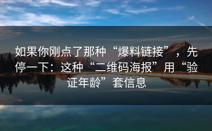 如果你刚点了那种“爆料链接”，先停一下：这种“二维码海报”用“验证年龄”套信息