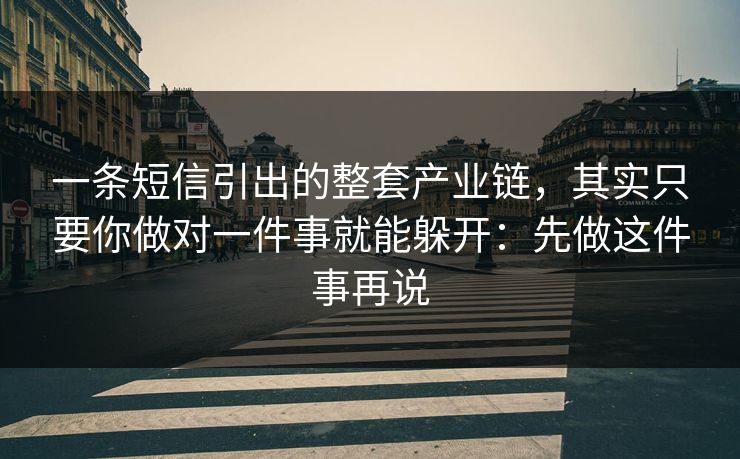 一条短信引出的整套产业链，其实只要你做对一件事就能躲开：先做这件事再说