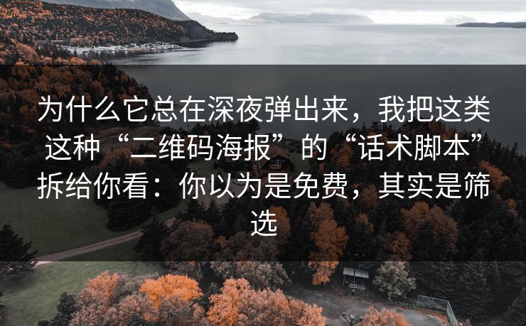 为什么它总在深夜弹出来，我把这类这种“二维码海报”的“话术脚本”拆给你看：你以为是免费，其实是筛选