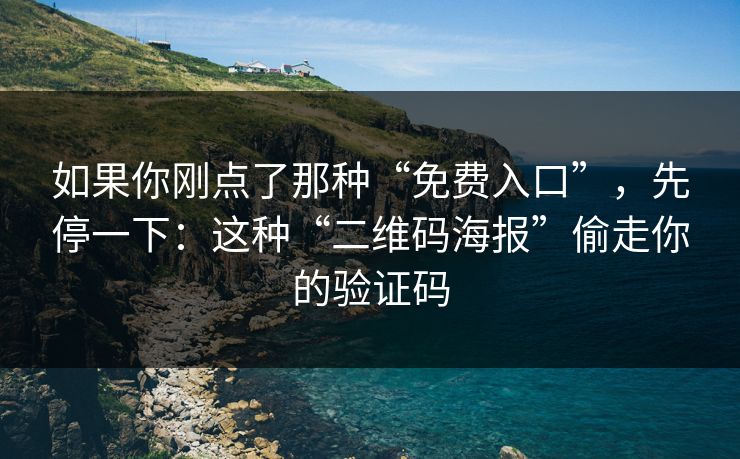 如果你刚点了那种“免费入口”，先停一下：这种“二维码海报”偷走你的验证码