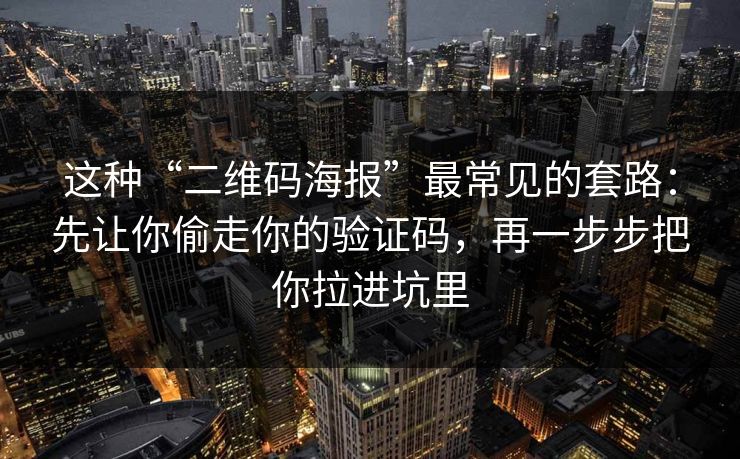 这种“二维码海报”最常见的套路：先让你偷走你的验证码，再一步步把你拉进坑里