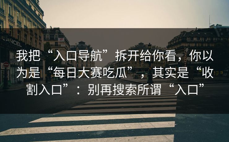 我把“入口导航”拆开给你看，你以为是“每日大赛吃瓜”，其实是“收割入口”：别再搜索所谓“入口”