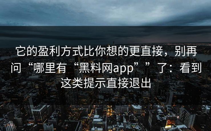 它的盈利方式比你想的更直接，别再问“哪里有“黑料网app””了：看到这类提示直接退出