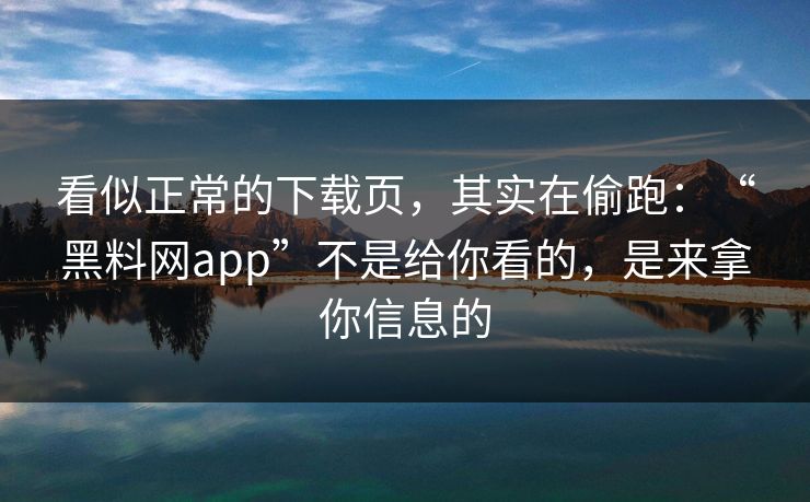 看似正常的下载页，其实在偷跑：“黑料网app”不是给你看的，是来拿你信息的