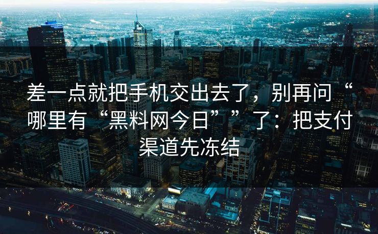 差一点就把手机交出去了，别再问“哪里有“黑料网今日””了：把支付渠道先冻结