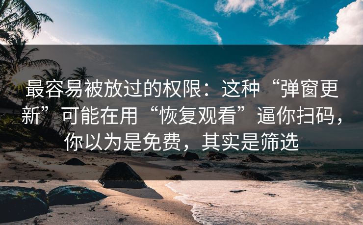 最容易被放过的权限：这种“弹窗更新”可能在用“恢复观看”逼你扫码，你以为是免费，其实是筛选