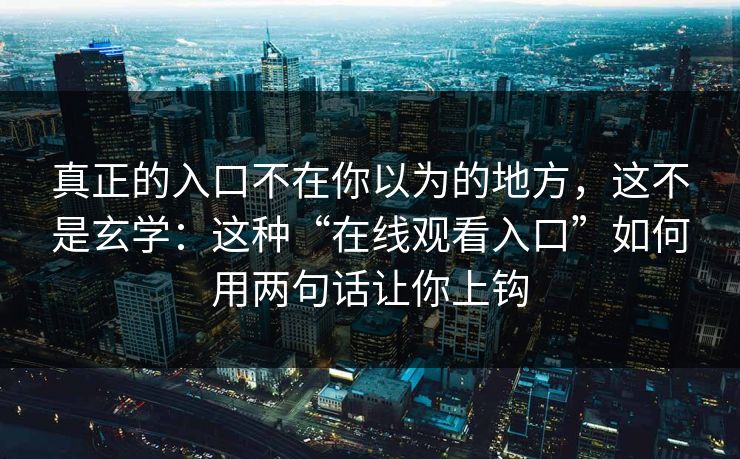 真正的入口不在你以为的地方，这不是玄学：这种“在线观看入口”如何用两句话让你上钩